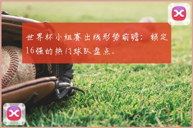 世界杯小组赛出线形势前瞻：锁定16强的热门球队盘点。